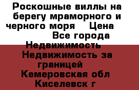 Роскошные виллы на берегу мраморного и черного моря. › Цена ­ 450 000 - Все города Недвижимость » Недвижимость за границей   . Кемеровская обл.,Киселевск г.